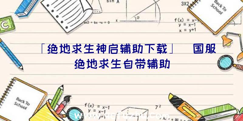 「绝地求生神启辅助下载」|国服绝地求生自带辅助